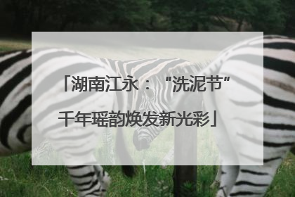湖南江永：“洗泥节”千年瑶韵焕发新光彩